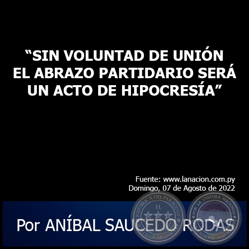 “SIN VOLUNTAD DE UNIÓN EL ABRAZO PARTIDARIO SERÁ UN ACTO DE HIPOCRESÍA” - Por ANÍBAL SAUCEDO RODAS - Domingo, 07 de Agosto de 2022